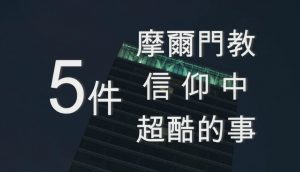 5件後期聖徒信仰中超酷的事──深入了解